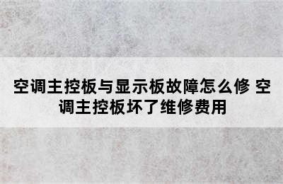 空调主控板与显示板故障怎么修 空调主控板坏了维修费用